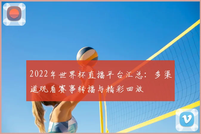 2022年世界杯直播平台汇总：多渠道观看赛事转播与精彩回放