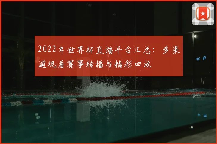 2022年世界杯直播平台汇总:多渠道观看赛事转播与精彩回放