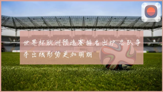 世界杯欧洲预选赛排名出炉 各队争夺出线形势更加明朗