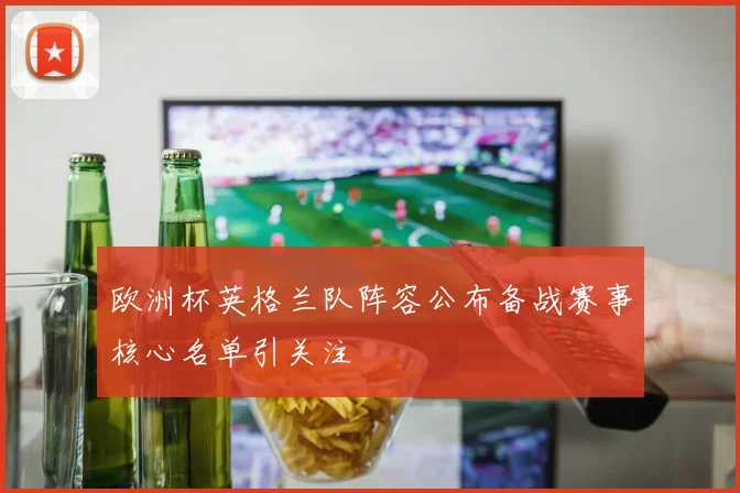欧洲杯英格兰队阵容公布备战赛事核心名单引关注