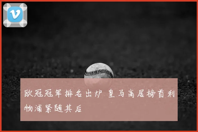 欧冠冠军排名出炉 皇马高居榜首利物浦紧随其后