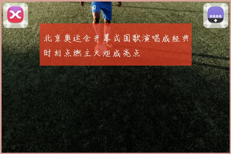 北京奥运会开幕式国歌演唱成经典时刻点燃主火炬成亮点