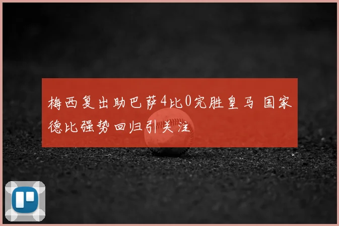 梅西复出助巴萨4比0完胜皇马 国家德比强势回归引关注
