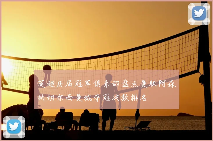 英超历届冠军俱乐部盘点曼联阿森纳切尔西曼城夺冠次数排名
