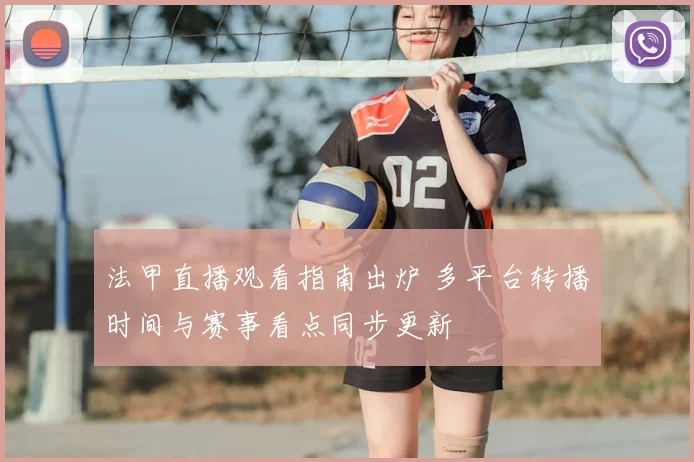 法甲直播观看指南出炉 多平台转播时间与赛事看点同步更新