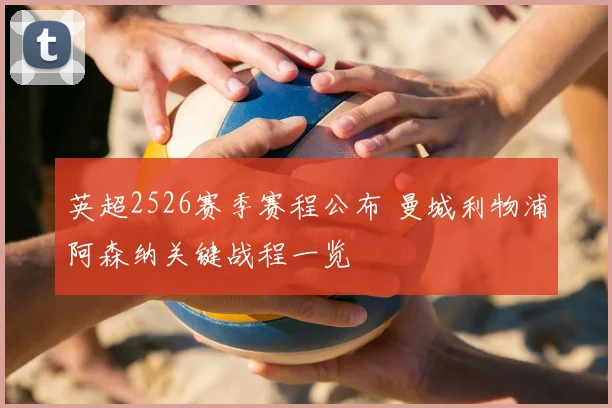 英超2526赛季赛程公布 曼城利物浦阿森纳关键战程一览