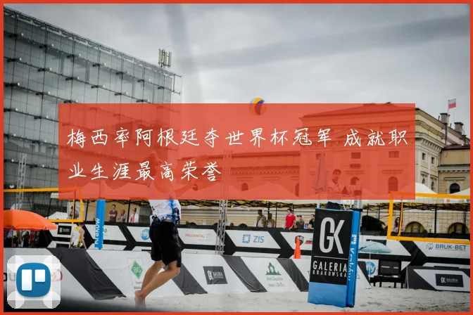 梅西率阿根廷夺世界杯冠军 成就职业生涯最高荣誉