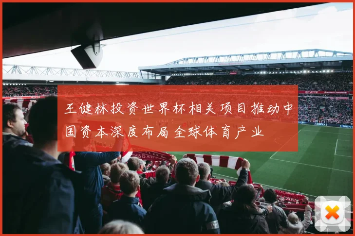 王健林投资世界杯相关项目推动中国资本深度布局全球体育产业