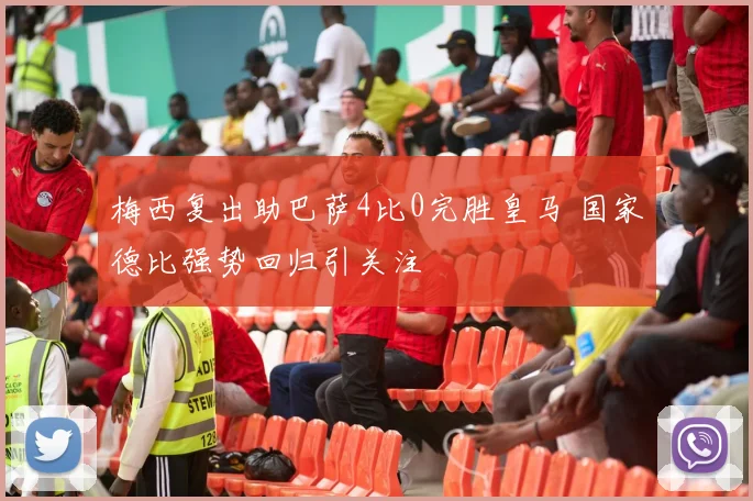 梅西复出助巴萨4比0完胜皇马 国家德比强势回归引关注