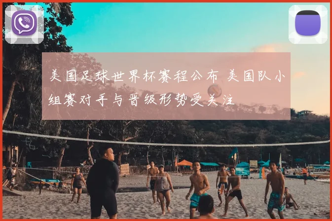 美国足球世界杯赛程公布 美国队小组赛对手与晋级形势受关注