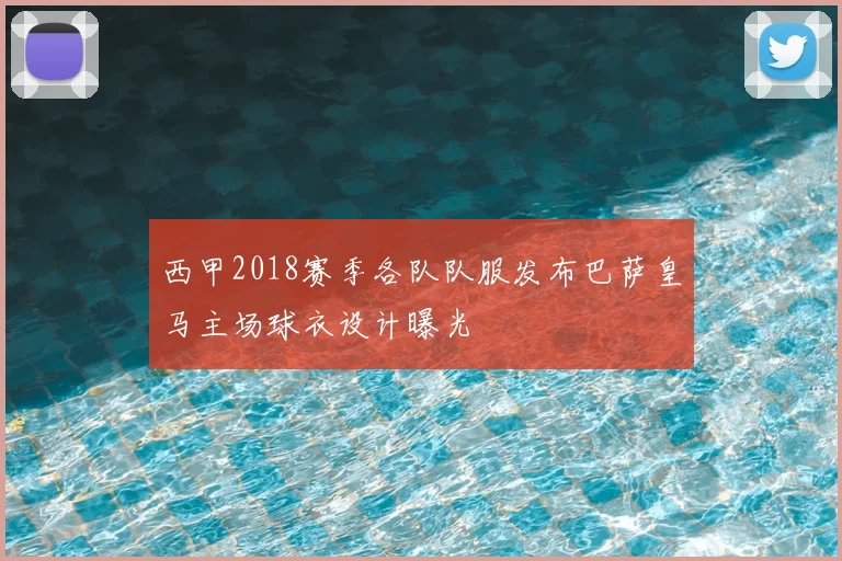 西甲2018赛季各队队服发布巴萨皇马主场球衣设计曝光