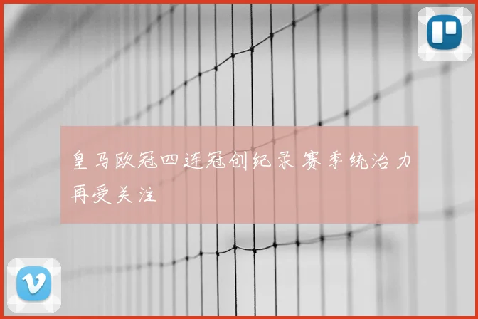皇马欧冠四连冠创纪录 赛季统治力再受关注