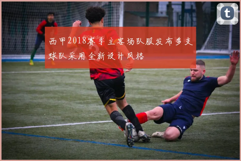 西甲2018赛季主客场队服发布多支球队采用全新设计风格