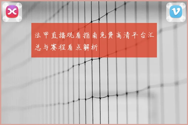 法甲直播观看指南免费高清平台汇总与赛程看点解析
