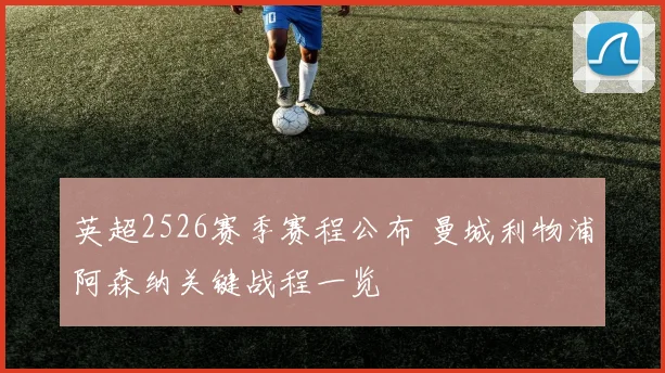 英超2526赛季赛程公布 曼城利物浦阿森纳关键战程一览