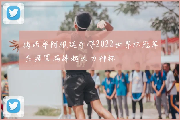 梅西率阿根廷夺得2022世界杯冠军 生涯圆满捧起大力神杯